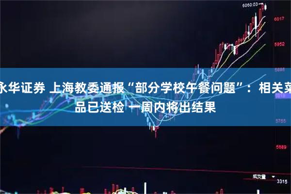 永华证券 上海教委通报“部分学校午餐问题”：相关菜品已送检 一周内将出结果