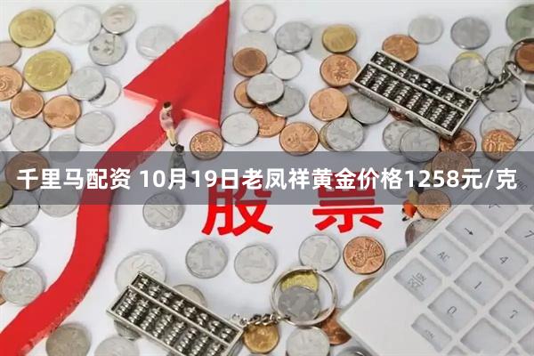千里马配资 10月19日老凤祥黄金价格1258元/克