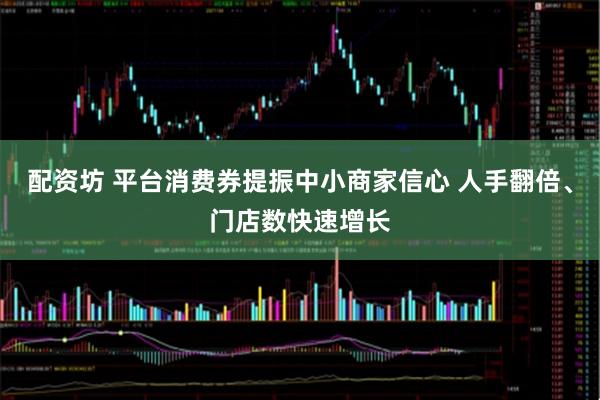 配资坊 平台消费券提振中小商家信心 人手翻倍、门店数快速增长