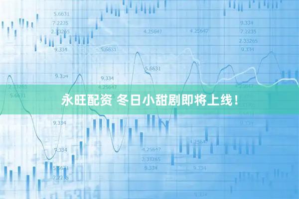 永旺配资 冬日小甜剧即将上线!