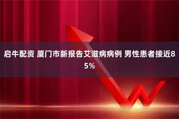 启牛配资 厦门市新报告艾滋病病例 男性患者接近85%