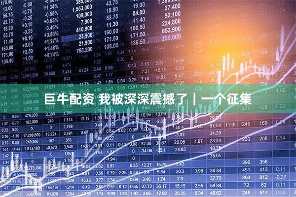 巨牛配资 我被深深震撼了｜一个征集